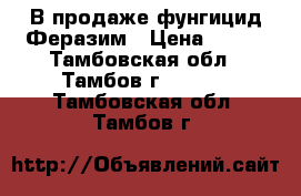 В продаже фунгицид Феразим › Цена ­ 635 - Тамбовская обл., Тамбов г.  »    . Тамбовская обл.,Тамбов г.